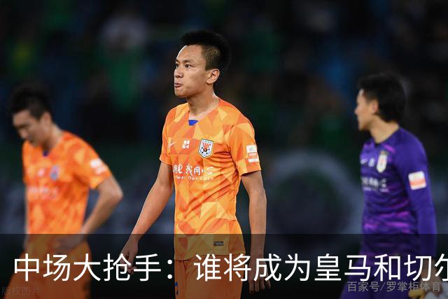 中场大抢手：谁将成为皇马和切尔西的“高额美食”？